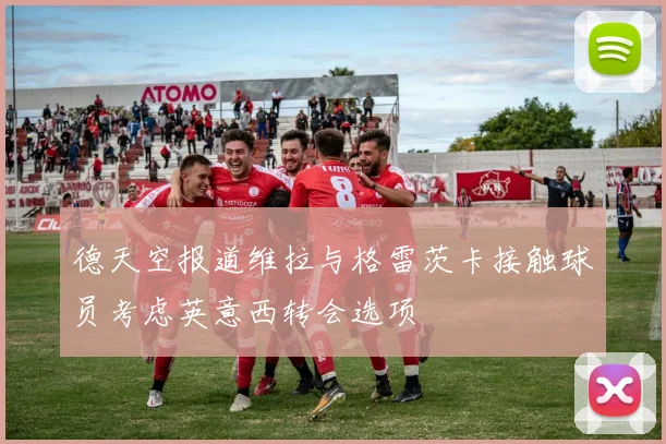 德天空报道维拉与格雷茨卡接触球员考虑英意西转会选项