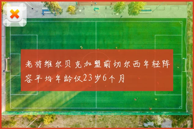 老将维尔贝克加盟前切尔西年轻阵容平均年龄仅23岁6个月